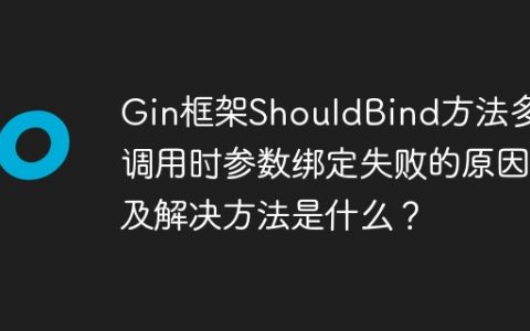 Gin框架ShouldBind方法多次调用时参数绑定失败的原因及解决方法是什么？