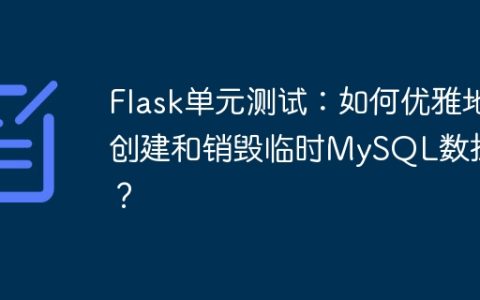 Flask单元测试：如何优雅地创建和销毁临时MySQL数据库？
