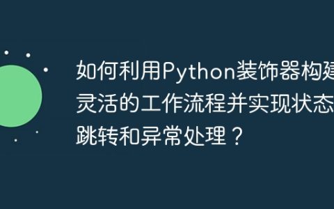 如何利用Python装饰器构建灵活的工作流程并实现状态跳转和异常处理？
