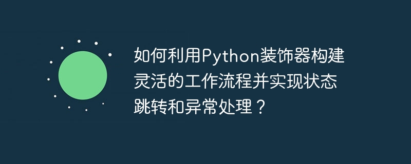 如何利用python装饰器构建灵活的工作流程并实现状态跳转和异常处理?