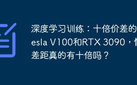 深度学习训练：十倍价差的Tesla V100和RTX 3090，性能差距真的有十倍吗？