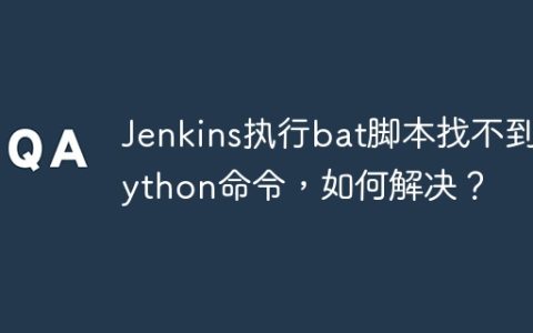 Jenkins执行bat脚本找不到Python命令，如何解决？