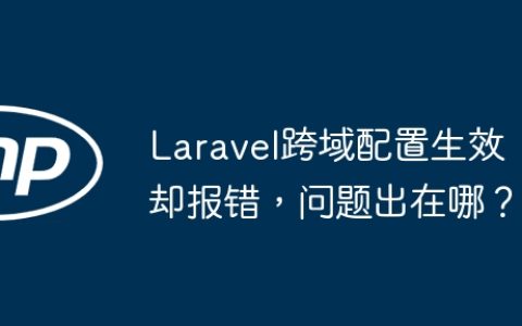 Laravel跨域配置生效却报错，问题出在哪？