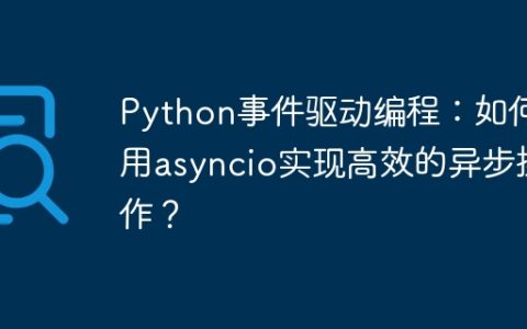 Python事件驱动编程：如何用asyncio实现高效的异步操作？