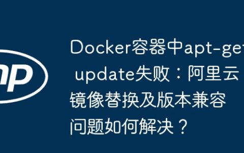 Docker容器中apt-get update失败：阿里云镜像替换及版本兼容问题如何解决？