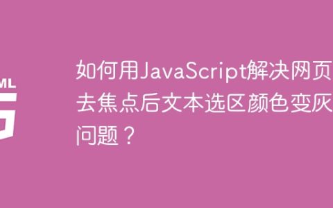 如何用JavaScript解决网页失去焦点后文本选区颜色变灰的问题？