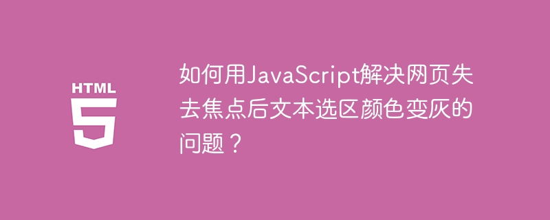 如何用JavaScript解决网页失去焦点后文本选区颜色变灰的问题?