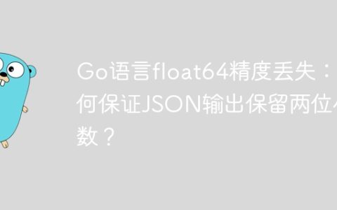 Go语言float64精度丢失：如何保证JSON输出保留两位小数？