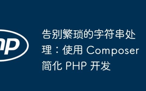 告别繁琐的字符串处理：使用 Composer 简化 PHP 开发