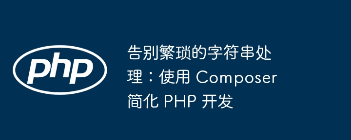 告别繁琐的字符串处理:使用 composer 简化 php 开发