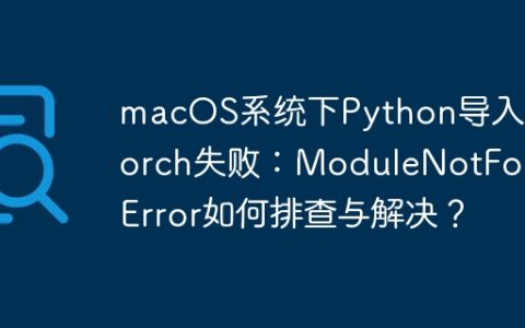 macOS系统下Python导入PyTorch失败：ModuleNotFoundError如何排查与解决？