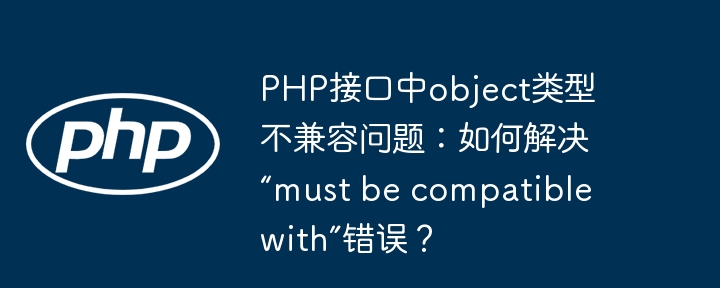 php接口中object类型不兼容问题:如何解决“must be compatible with”错误?