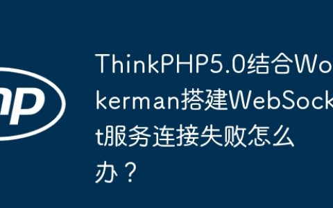 ThinkPHP5.0结合Workerman搭建WebSocket服务连接失败怎么办？