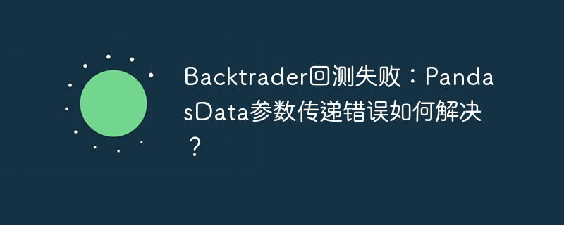 backtrader回测失败:pandasdata参数传递错误如何解决?