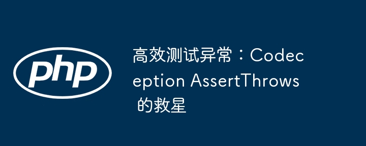 高效测试异常:codeception assertthrows 的救星