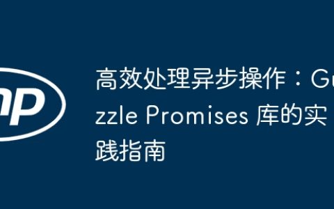 高效处理异步操作：Guzzle Promises 库的实践指南