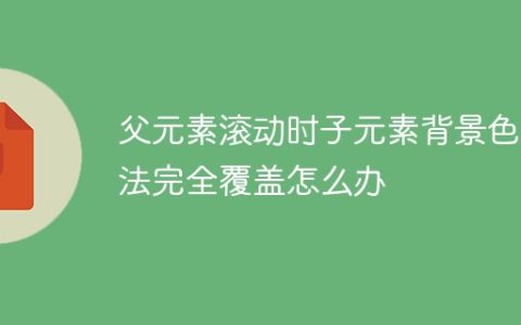 父元素滚动时子元素背景色无法完全覆盖怎么办