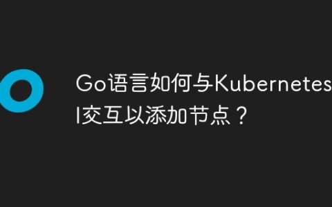 Go语言如何与Kubernetes API交互以添加节点？