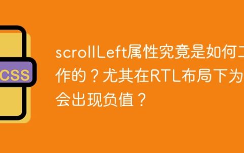 scrollLeft属性究竟是如何工作的？尤其在RTL布局下为何会出现负值？