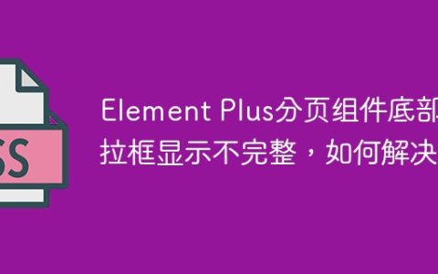 Element Plus分页组件底部下拉框显示不完整，如何解决？