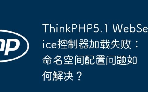 ThinkPHP5.1 WebService控制器加载失败：命名空间配置问题如何解决？