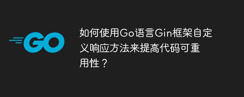 如何使用go语言gin框架自定义响应方法来提高代码可重用性?