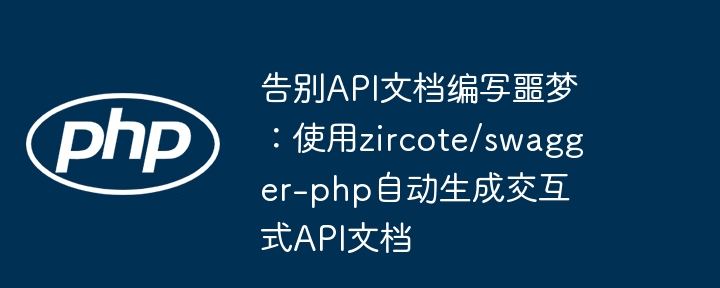 告别api文档编写噩梦:使用zircote/swagger-php自动生成交互式api文档