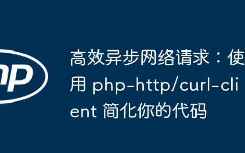 高效异步网络请求：使用 php-http/curl-client 简化你的代码