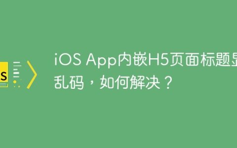 iOS App内嵌H5页面标题显示乱码，如何解决？