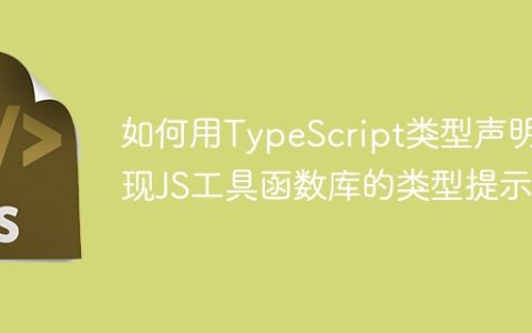 如何用TypeScript类型声明实现JS工具函数库的类型提示？