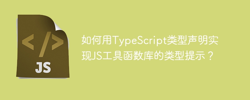 如何用typescript类型声明实现js工具函数库的类型提示?