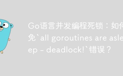 Go语言并发编程死锁：如何避免`all goroutines are asleep - deadlock!`错误？