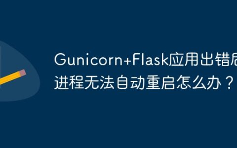 Gunicorn+Flask应用出错后进程无法自动重启怎么办？