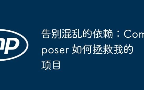 告别混乱的依赖：Composer 如何拯救我的项目