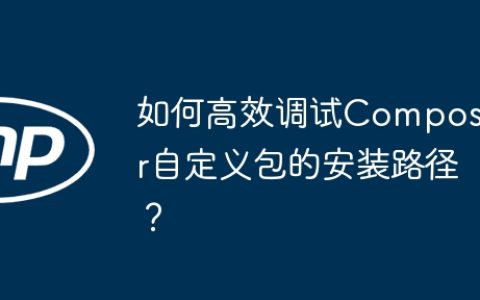 如何高效调试Composer自定义包的安装路径？