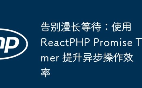 告别漫长等待：使用 ReactPHP Promise Timer 提升异步操作效率
