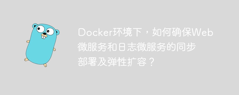 docker环境下,如何确保web微服务和日志微服务的同步部署及弹性扩容?