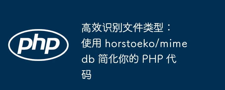 高效识别文件类型:使用 horstoeko/mimedb 简化你的 php 代码