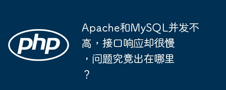 apache和mysql并发不高,接口响应却很慢,问题究竟出在哪里?