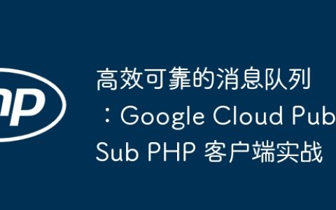 高效可靠的消息队列：Google Cloud Pub/Sub PHP 客户端实战