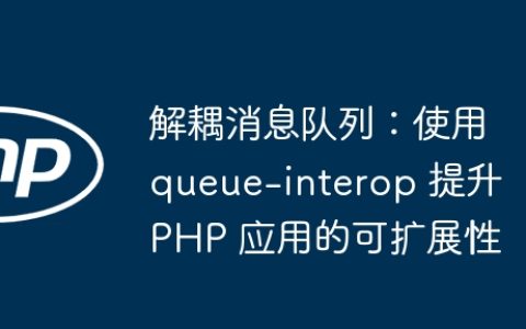 解耦消息队列：使用 queue-interop 提升 PHP 应用的可扩展性