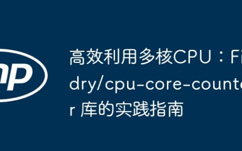 高效利用多核CPU：Fidry/cpu-core-counter 库的实践指南