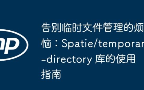 告别临时文件管理的烦恼：Spatie/temporary-directory 库的使用指南