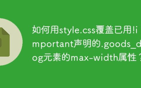 如何用style.css覆盖已用!important声明的.goods_dialog元素的max-width属性？
