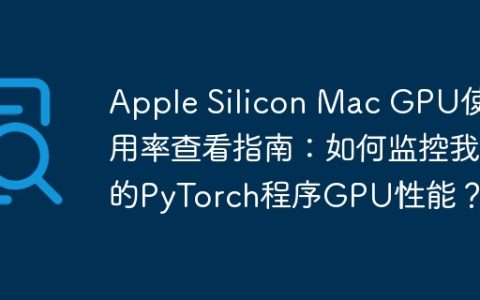 Apple Silicon Mac GPU使用率查看指南：如何监控我的PyTorch程序GPU性能？