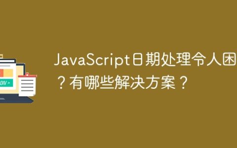 JavaScript日期处理令人困惑？有哪些解决方案？