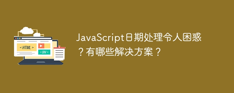 JavaScript日期处理令人困惑?有哪些解决方案?