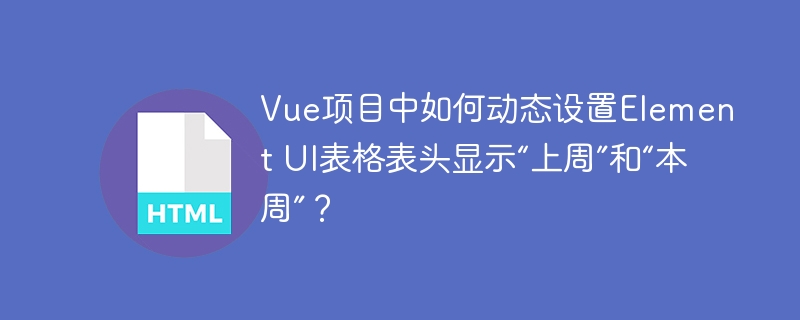 Vue项目中如何动态设置Element UI表格表头显示“上周”和“本周”?