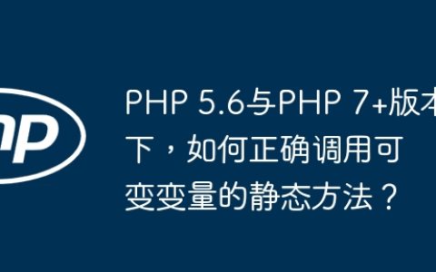 PHP 5.6与PHP 7+版本下，如何正确调用可变变量的静态方法？