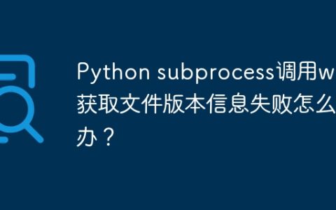 Python subprocess调用wmic获取文件版本信息失败怎么办？